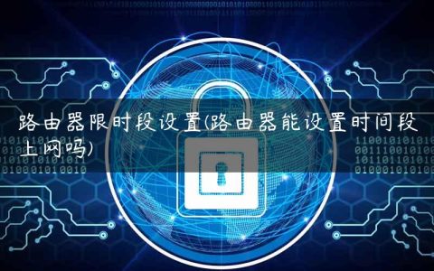 路由器限时段设置(路由器能设置时间段上网吗)