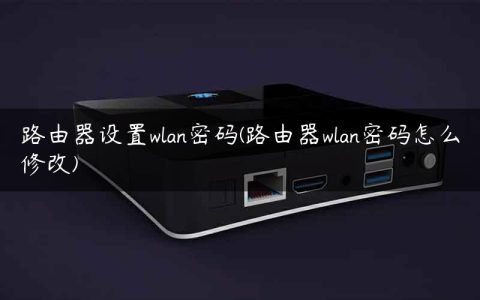 路由器设置wlan密码(路由器wlan密码怎么修改)