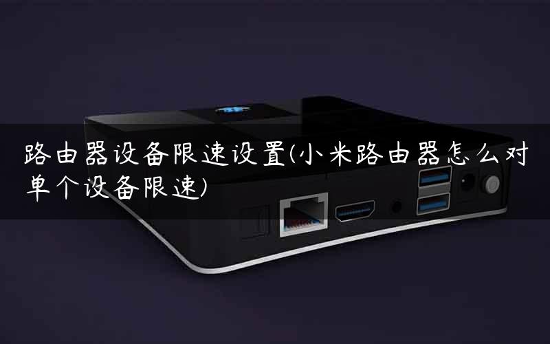 路由器设备限速设置(小米路由器怎么对单个设备限速)
