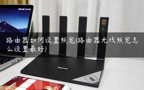 路由器如何设置频宽(路由器无线频宽怎么设置最好)