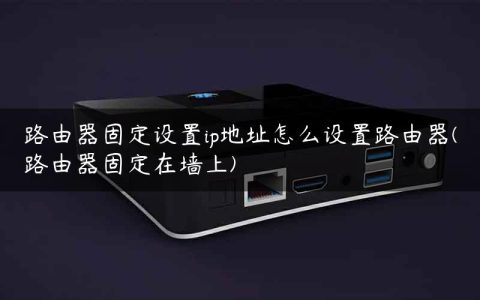 路由器固定设置ip地址怎么设置路由器(路由器固定在墙上)