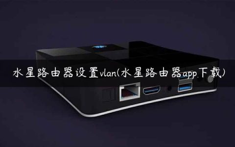 水星路由器设置vlan(水星路由器app下载)