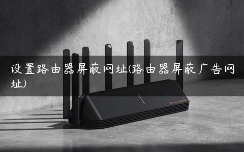 设置路由器屏蔽网址(路由器屏蔽广告网址)