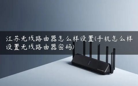江苏无线路由器怎么样设置(手机怎么样设置无线路由器密码)
