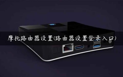 摩托路由器设置(路由器设置登录入口)
