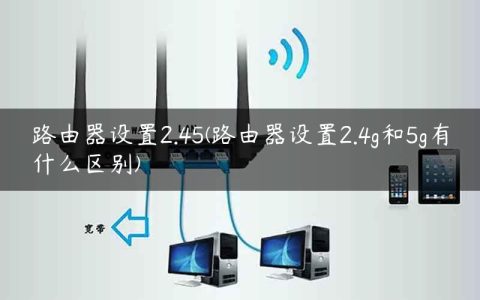 路由器设置2.45(路由器设置2.4g和5g有什么区别)