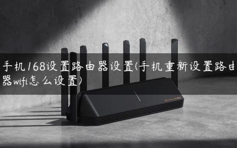 手机168设置路由器设置(手机重新设置路由器wifi怎么设置)