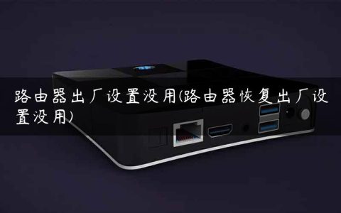 路由器出厂设置没用(路由器恢复出厂设置没用)