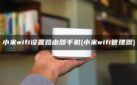 小米wifi设置路由器手机(小米wifi管理器)