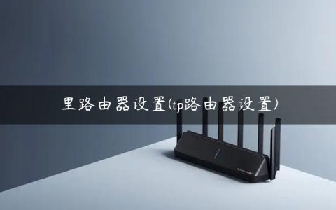 里路由器设置(tp路由器设置)