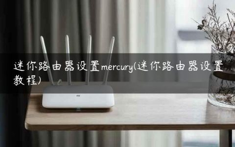 迷你路由器设置mercury(迷你路由器设置教程)
