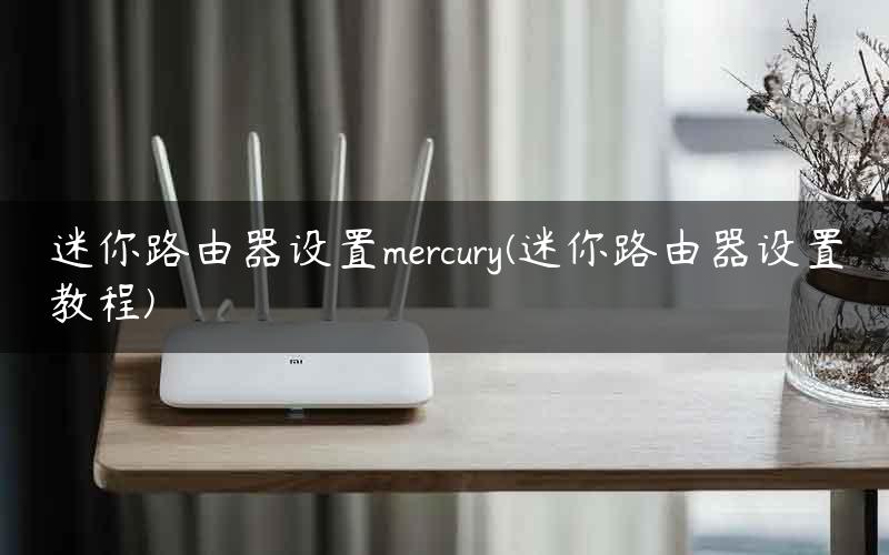 迷你路由器设置mercury(迷你路由器设置教程)