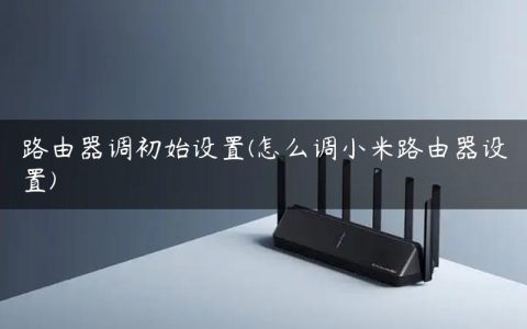 路由器调初始设置(怎么调小米路由器设置)