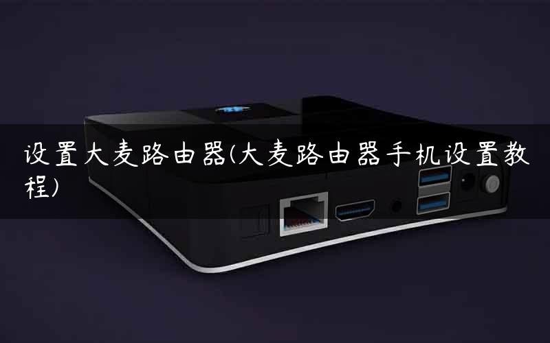 设置大麦路由器(大麦路由器手机设置教程) 设置大麦路由器(大麦路由器手机设置教程)
