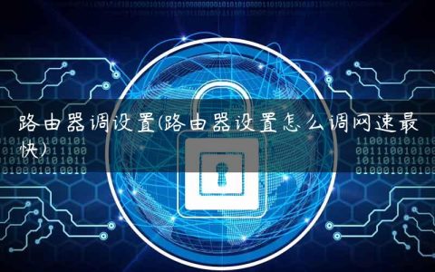 路由器调设置(路由器设置怎么调网速最快)