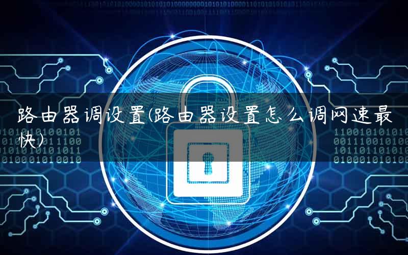路由器调设置(路由器设置怎么调网速最快) 路由器调设置(路由器设置怎么调网速最快)