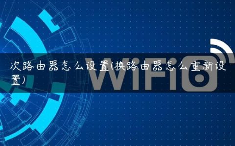 次路由器怎么设置(换路由器怎么重新设置)