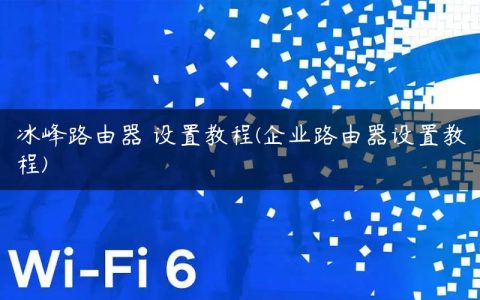 冰峰路由器 设置教程(企业路由器设置教程)