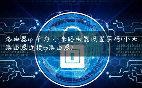 路由器tp 华为 小米路由器设置密码(小米路由器连接tp路由器)