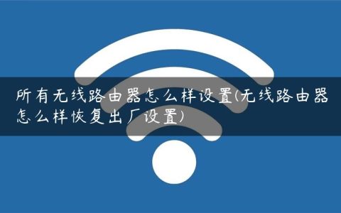 所有无线路由器怎么样设置(无线路由器怎么样恢复出厂设置)