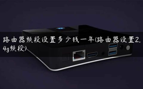 路由器频段设置多少钱一年(路由器设置2.4g频段)
