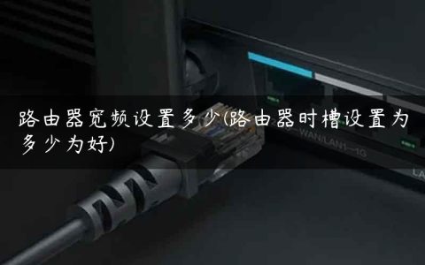 路由器宽频设置多少(路由器时槽设置为多少为好)