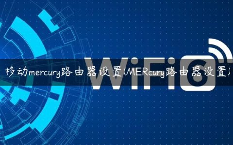 移动mercury路由器设置(MERcury路由器设置)