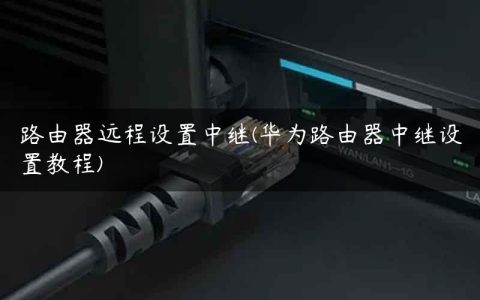 路由器远程设置中继(华为路由器中继设置教程)