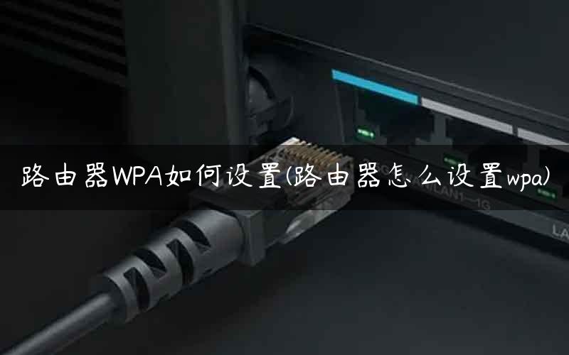 路由器WPA如何设置(路由器怎么设置wpa) 路由器WPA如何设置(路由器怎么设置wpa)