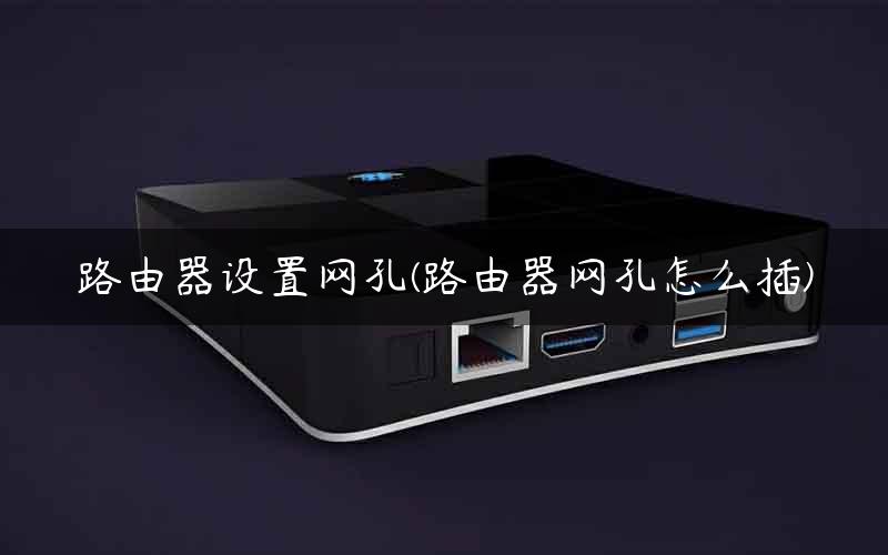 路由器设置网孔(路由器网孔怎么插) 路由器设置网孔(路由器网孔怎么插)