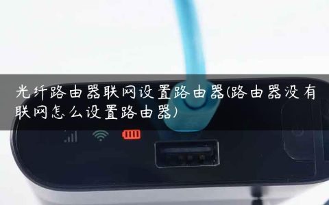 光纤路由器联网设置路由器(路由器没有联网怎么设置路由器)