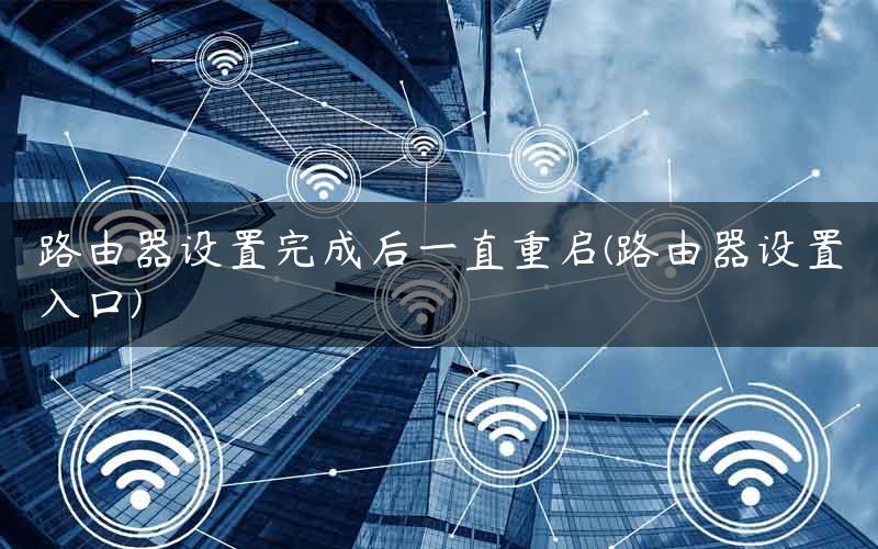 路由器设置完成后一直重启(路由器设置入口) 路由器设置完成后一直重启(路由器设置入口)