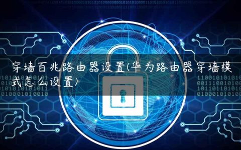 穿墙百兆路由器设置(华为路由器穿墙模式怎么设置)