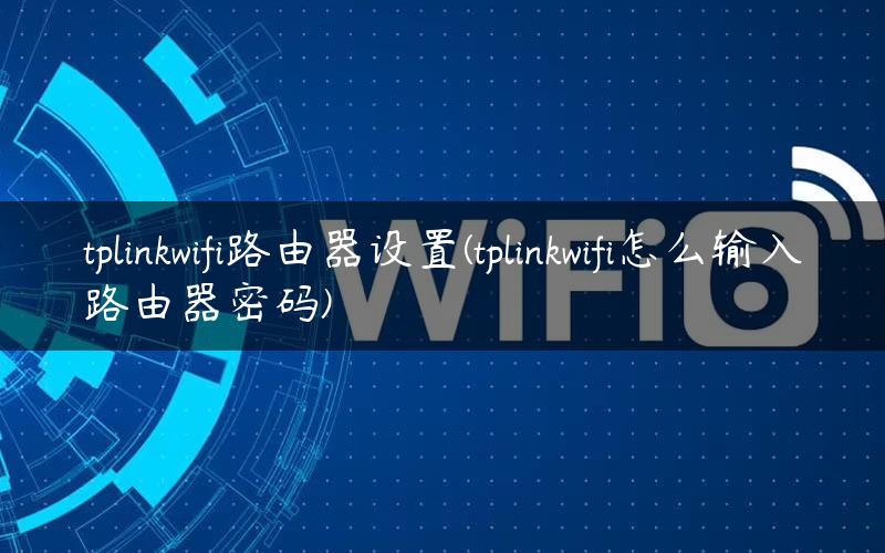 tplinkwifi路由器设置(tplinkwifi怎么输入路由器密码) tplinkwifi路由器设置(tplinkwifi怎么输入路由器密码)
