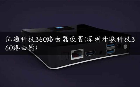 亿通科技360路由器设置(深圳蜂联科技360路由器)