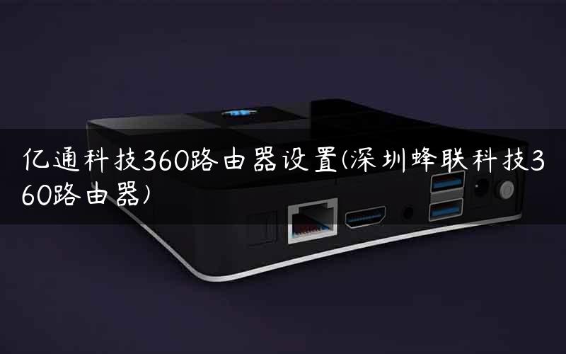 亿通科技360路由器设置(深圳蜂联科技360路由器)
