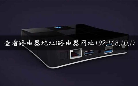 查看路由器地址(路由器网址192.168.10.1)