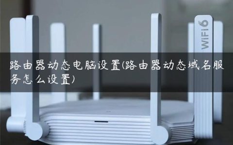 路由器动态电脑设置(路由器动态域名服务怎么设置)
