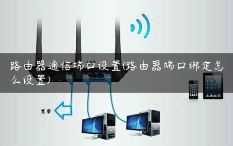 路由器通信端口设置(路由器端口绑定怎么设置)