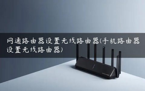 网通路由器设置无线路由器(手机路由器设置无线路由器)