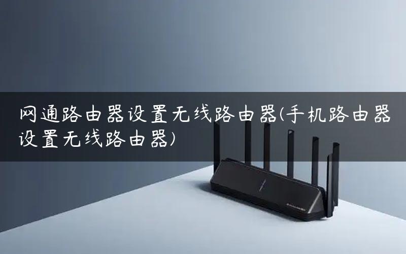 网通路由器设置无线路由器(手机路由器设置无线路由器) 网通路由器设置无线路由器(手机路由器设置无线路由器)