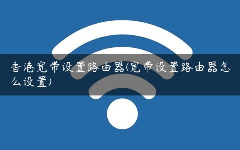 香港宽带设置路由器(宽带设置路由器怎么设置)