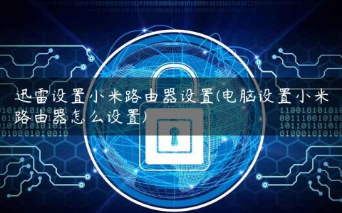 迅雷设置小米路由器设置(电脑设置小米路由器怎么设置)