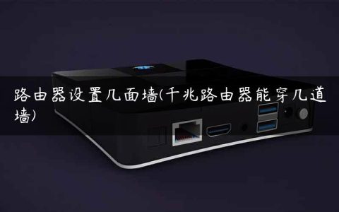 路由器设置几面墙(千兆路由器能穿几道墙)
