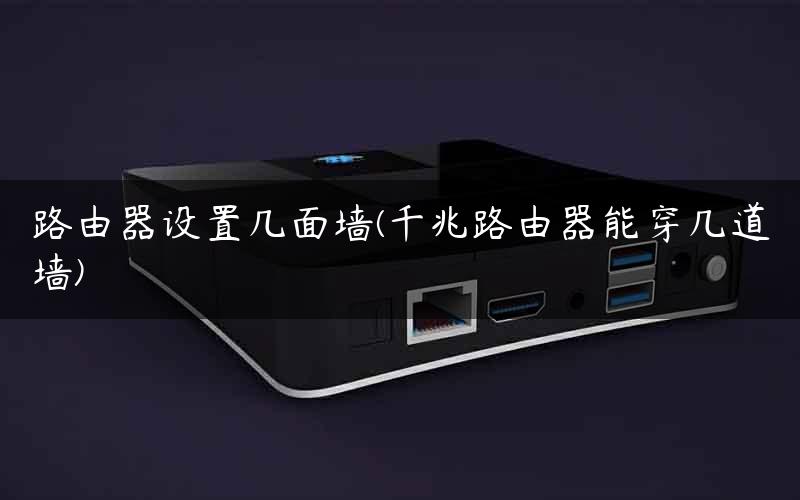 路由器设置几面墙(千兆路由器能穿几道墙)
