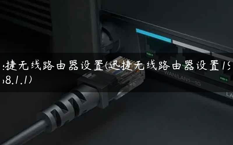 迅捷无线路由器设置(迅捷无线路由器设置192.168.1.1)