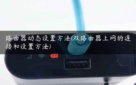 路由器动态设置方法(双路由器上网的连接和设置方法)