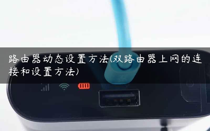路由器动态设置方法(双路由器上网的连接和设置方法) 路由器动态设置方法(双路由器上网的连接和设置方法)