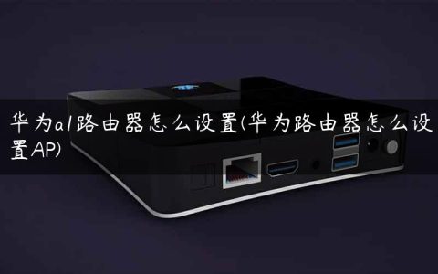华为a1路由器怎么设置(华为路由器怎么设置AP)