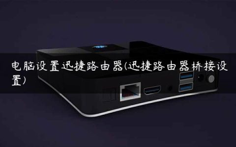 电脑设置迅捷路由器(迅捷路由器桥接设置)